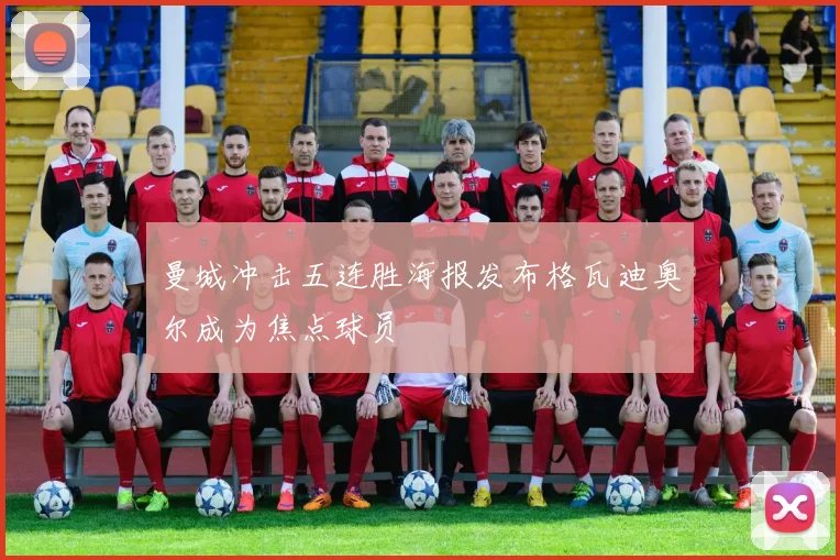 曼城冲击五连胜海报发布格瓦迪奥尔成为焦点球员