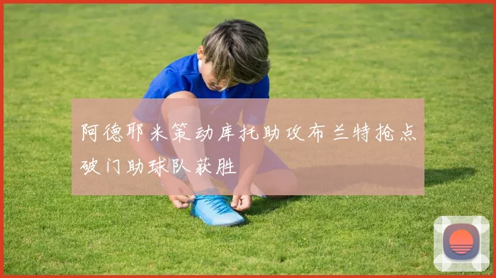 阿德耶米策动库托助攻布兰特抢点破门助球队获胜