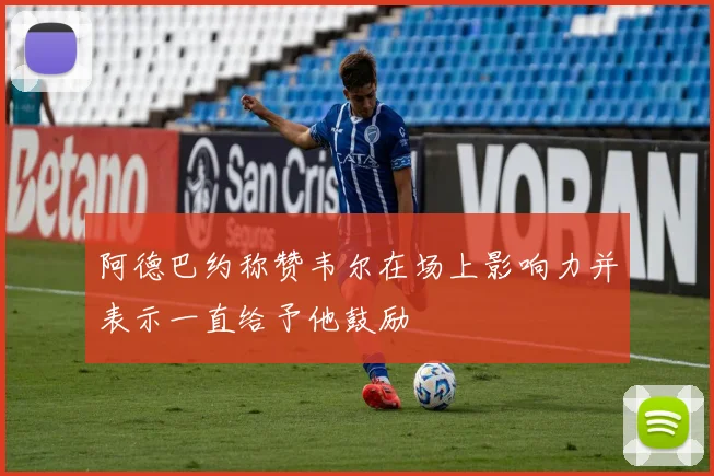 阿德巴约称赞韦尔在场上影响力并表示一直给予他鼓励