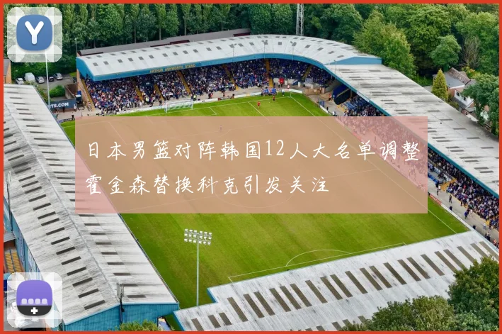 日本男篮对阵韩国12人大名单调整霍金森替换科克引发关注