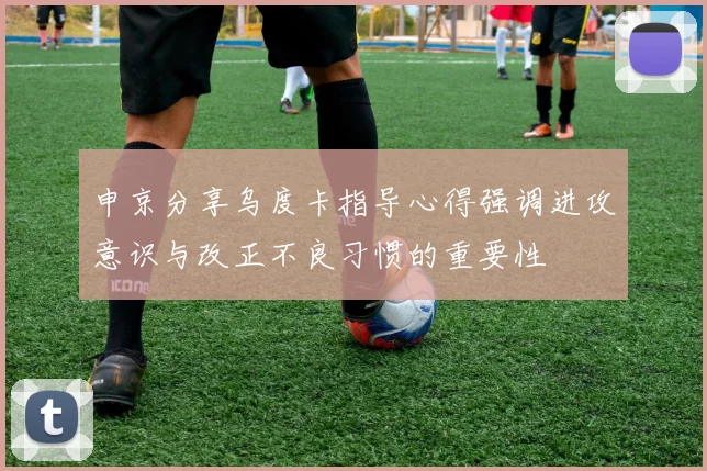 申京分享乌度卡指导心得强调进攻意识与改正不良习惯的重要性