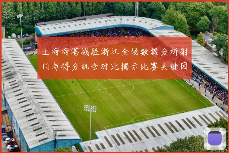 上海海港战胜浙江全场数据分析射门与得分机会对比揭示比赛关键因素