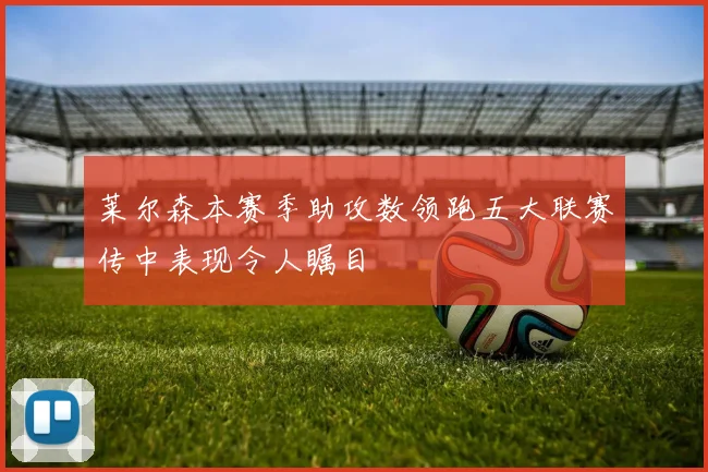 莱尔森本赛季助攻数领跑五大联赛传中表现令人瞩目