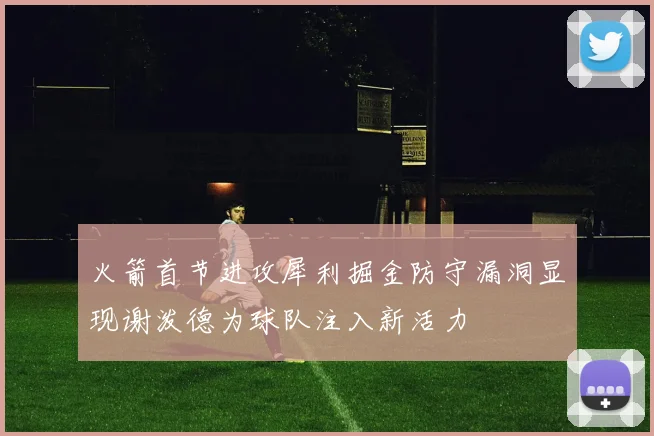 火箭首节进攻犀利掘金防守漏洞显现谢泼德为球队注入新活力