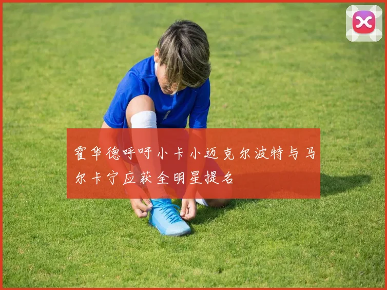 霍华德呼吁小卡小迈克尔波特与马尔卡宁应获全明星提名