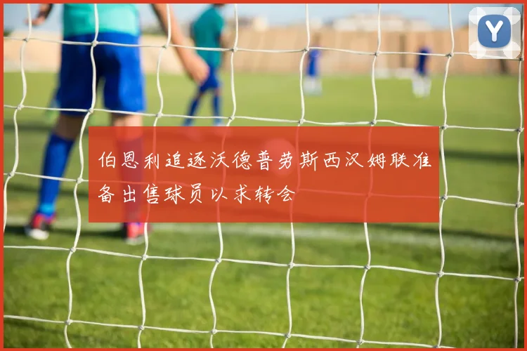 伯恩利追逐沃德普劳斯西汉姆联准备出售球员以求转会
