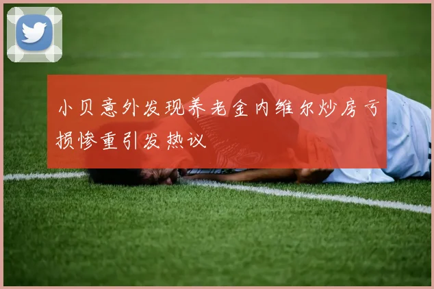 小贝意外发现养老金内维尔炒房亏损惨重引发热议