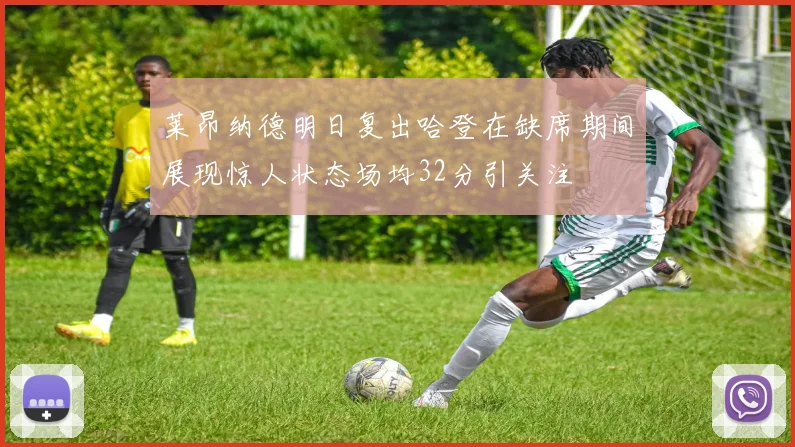 莱昂纳德明日复出哈登在缺席期间展现惊人状态场均32分引关注
