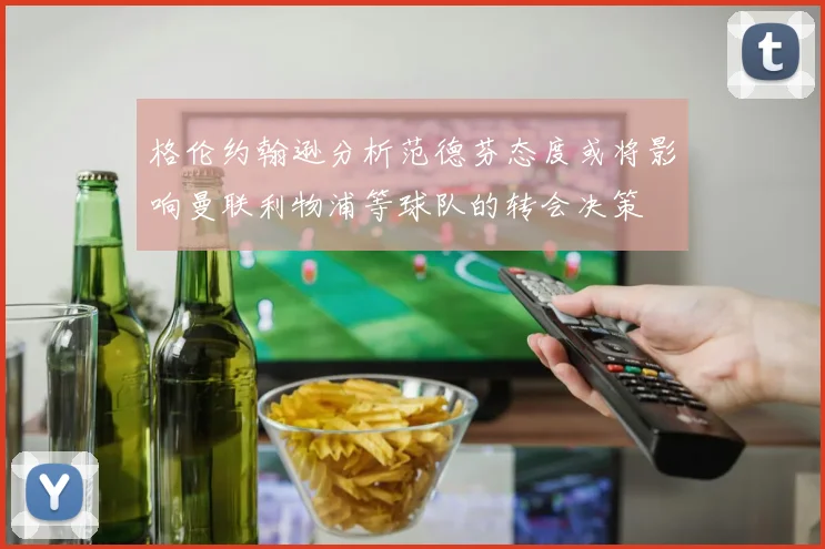 格伦约翰逊分析范德芬态度或将影响曼联利物浦等球队的转会决策