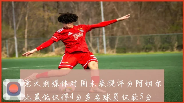 意大利媒体对国米表现评分阿切尔比最低仅得4分多名球员仅获5分