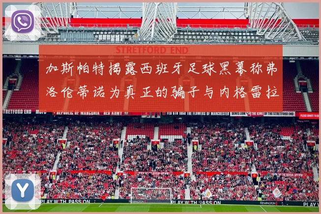 加斯帕特揭露西班牙足球黑幕称弗洛伦蒂诺为真正的骗子与内格雷拉相似