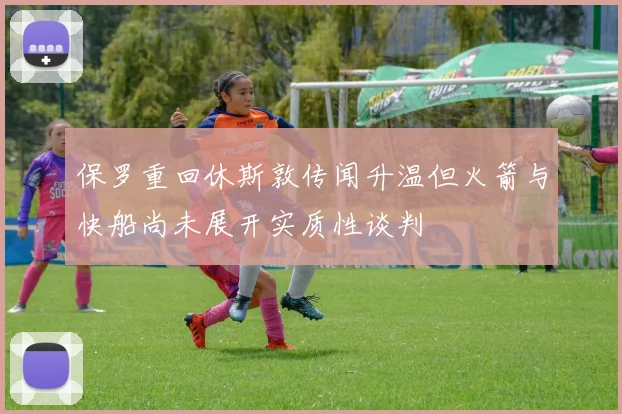 保罗重回休斯敦传闻升温但火箭与快船尚未展开实质性谈判