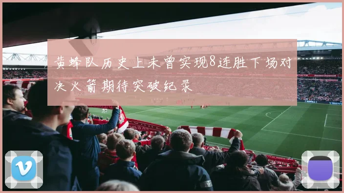 黄蜂队历史上未曾实现8连胜下场对决火箭期待突破纪录
