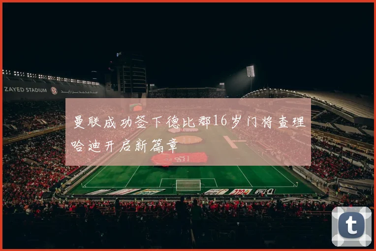 曼联成功签下德比郡16岁门将查理哈迪开启新篇章