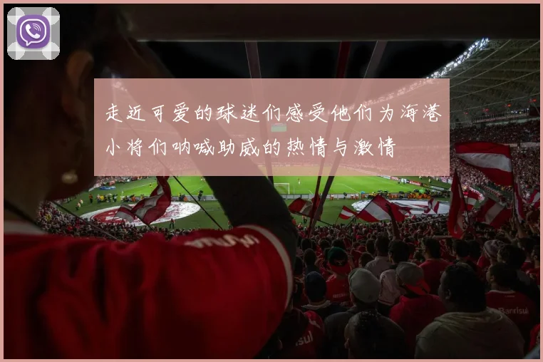 走近可爱的球迷们感受他们为海港小将们呐喊助威的热情与激情