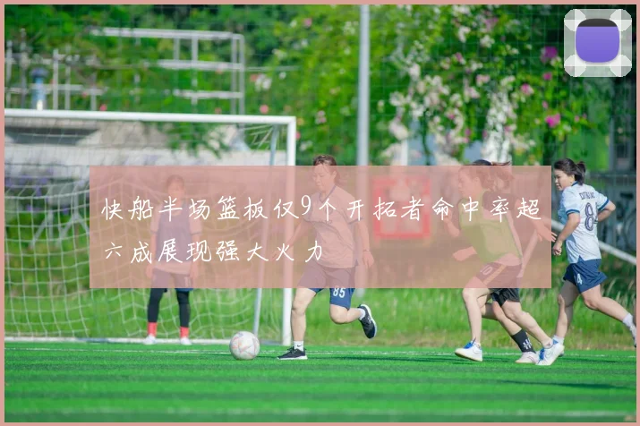 快船半场篮板仅9个开拓者命中率超六成展现强大火力